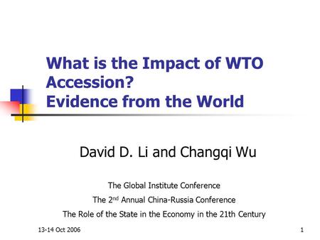 13-14 Oct 20061 What is the Impact of WTO Accession? Evidence from the World David D. Li and Changqi Wu The Global Institute Conference The 2 nd Annual.