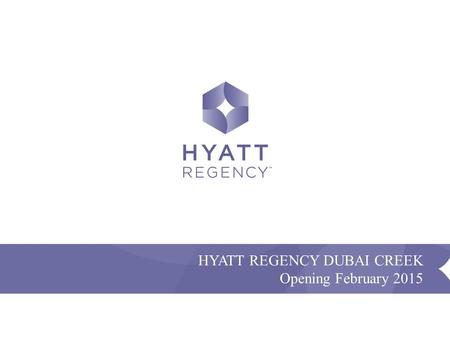 Confidential and Proprietary - Presentation Name HYATT REGENCY DUBAI CREEK Opening February 2015.