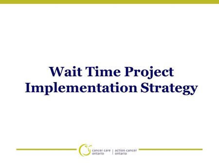 Wait Time Project Implementation Strategy. Implementation Plan: Goals 1.To educate and provide clarification around the wait time project, wait time definitions,