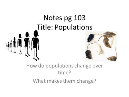 Notes pg 103 Title: Populations How do populations change over time? What makes them change?