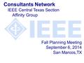 Fall Planning Meeting September 6, 2014 San Marcos,TX Consultants Network IEEE Central Texas Section Affinity Group.