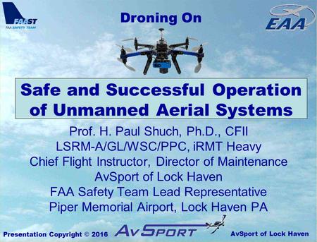 AvSport of Lock Haven Droning On Presentation Copyright © 2016 Safe and Successful Operation of Unmanned Aerial Systems Prof. H. Paul Shuch, Ph.D., CFII.
