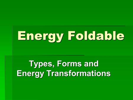 Energy Foldable Types, Forms and Energy Transformations.