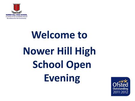 A Centre of all round Educational Excellence for the Community Welcome to Nower Hill High School Open Evening.