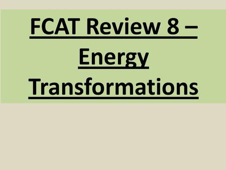 FCAT Review 8 – Energy Transformations. 1. What is energy? *energy is the ability or power to do work. *It’s what causes stuff to happen (Changes)