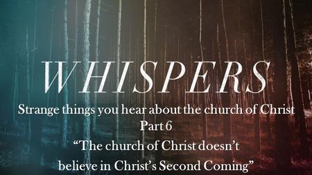 Strange things you hear about the church of Christ Part 6 “The church of Christ doesn’t believe in Christ’s Second Coming”