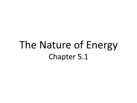The Nature of Energy Chapter 5.1. What is Energy? Energy: the ability to do work or cause change.