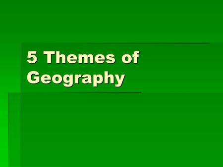 5 Themes of Geography. Geography  The study of where people, places and things are located and how they relate to each other.