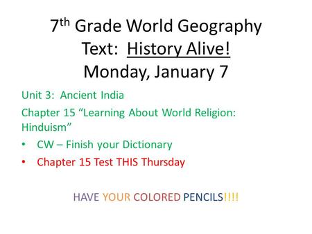 7 th Grade World Geography Text: History Alive! Monday, January 7 Unit 3: Ancient India Chapter 15 “Learning About World Religion: Hinduism” CW – Finish.