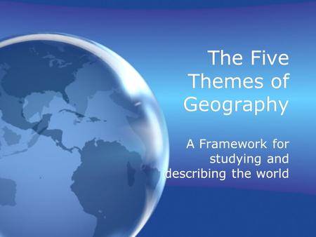 The Five Themes of Geography A Framework for studying and describing the world.