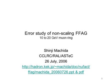 1 Error study of non-scaling FFAG 10 to 20 GeV muon ring Shinji Machida CCLRC/RAL/ASTeC 26 July, 2006  ffag/machida_20060726.ppt.
