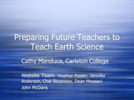 Preparing Future Teachers to Teach Earth Science Cathy Manduca, Carleton College Website Team : Heather Rissler, Jennifer Anderson, Char Bezanson, Dean.