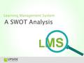 A SWOT Analysis Learning Management System. WEAKNESSES STRENGTHSTHREATS OPPORTUNITIES LMS.