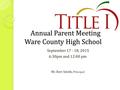 Annual Parent Meeting Ware County High School September 17 - 18, 2015 6:30pm and 12:00 pm Mr. Bert Smith, Principal.