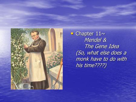Chapter 11~ Mendel & The Gene Idea (So, what else does a monk have to do with his time????) Chapter 11~ Mendel & The Gene Idea (So, what else does a monk.