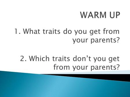 1. What traits do you get from your parents? 2. Which traits don’t you get from your parents?