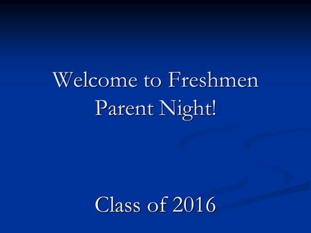 Welcome to Freshmen Parent Night! Class of 2016. We’re glad you’re here!