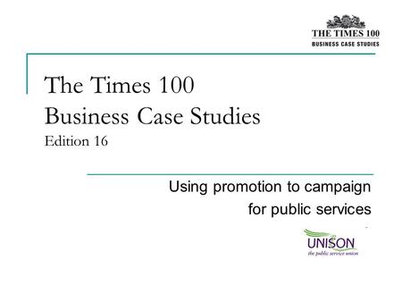The Times 100 Business Case Studies Edition 16 Using promotion to campaign for public services.