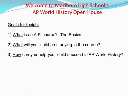 Welcome to Marlboro High School’s AP World History Open House Goals for tonight 1) What is an A.P. course?- The Basics 2) What will your child be studying.