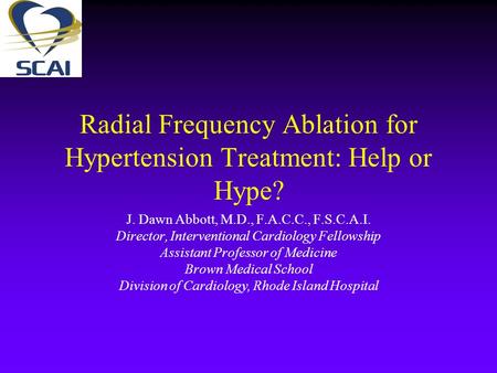 Radial Frequency Ablation for Hypertension Treatment: Help or Hype? J. Dawn Abbott, M.D., F.A.C.C., F.S.C.A.I. Director, Interventional Cardiology Fellowship.