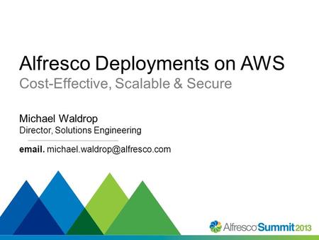 #SummitNow Alfresco Deployments on AWS Cost-Effective, Scalable & Secure Michael Waldrop Director, Solutions Engineering  .