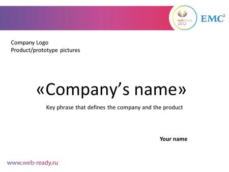 «Company’s name» Key phrase that defines the company and the product Company Logo Product/prototype pictures Your name.