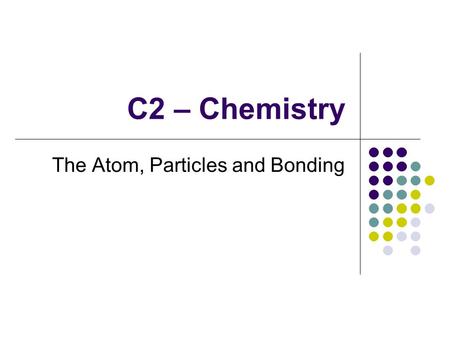 C2 – Chemistry The Atom, Particles and Bonding. C2 – Chemistry - AIMS to represent the electronic structure of the first twenty elements of the periodic.