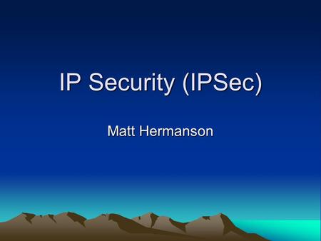 IP Security (IPSec) Matt Hermanson. What is IPSec? It is an extension to the Internet Protocol (IP) suite that creates an encrypted and secure conversation.