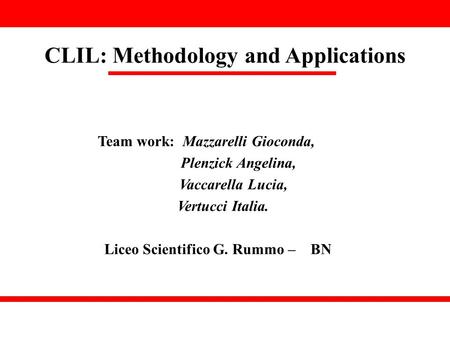 CLIL: Methodology and Applications Team work: Mazzarelli Gioconda, Plenzick Angelina, Vaccarella Lucia, Vertucci Italia. Liceo Scientifico G. Rummo – BN.