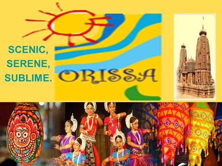SCENIC, SERENE, SUBLIME.. Location Map WELCOME TO ORISSA *Orissa is a place where one finds an astute amalgamation of spirituality, religion, culture,