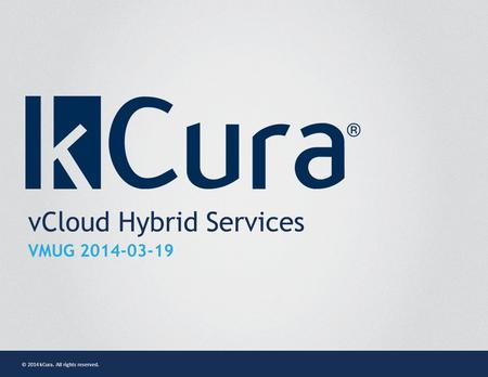 © 2014 kCura. All rights reserved. vCloud Hybrid Services VMUG 2014-03-19.