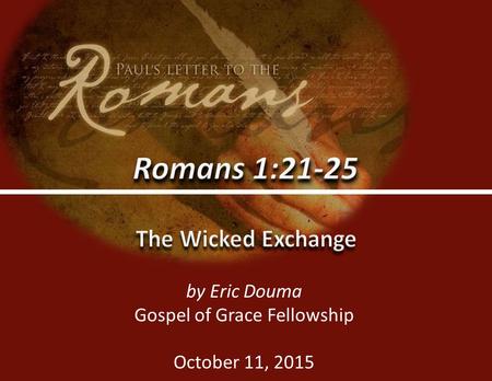 Romans 1:21-250 by Eric Douma Gospel of Grace Fellowship October 11, 2015.
