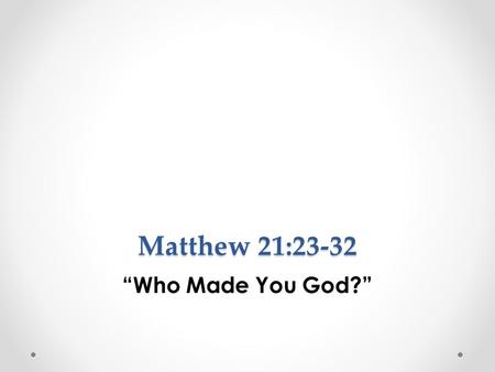 Matthew 21:23-32 “Who Made You God?”. Vs. 23 Now when He came into the temple, the chief priests and the elders of the people confronted Him as He was.