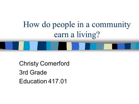 How do people in a community earn a living? Christy Comerford 3rd Grade Education 417.01.