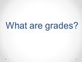 What are grades?. Your grade is the number of points you earned divided by the number of points possible. If you earn 90 out of 100 points, your grade.