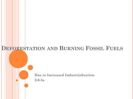 D EFORESTATION AND B URNING F OSSIL F UELS Due to Increased Industrialization 2.6.3a.