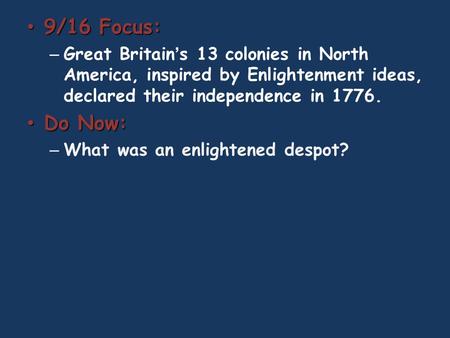9/16 Focus: 9/16 Focus: – Great Britain’s 13 colonies in North America, inspired by Enlightenment ideas, declared their independence in 1776. Do Now: Do.