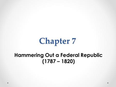 Hammering Out a Federal Republic (1787 – 1820)