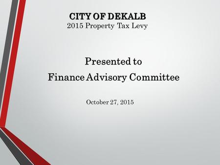 CITY OF DEKALB CITY OF DEKALB 2015 Property Tax Levy Presented to Finance Advisory Committee October 27, 2015.