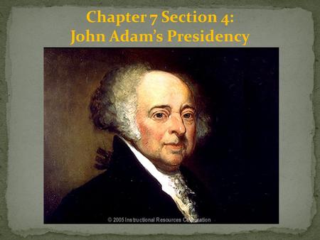 Chapter 7 Section 4: John Adam’s Presidency. The Election of 1796: The election of 1796 began a new era in U.S. politics. For the first time, more than.