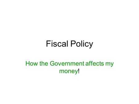 Fiscal Policy How the Government affects my money!