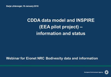 Darja Lihteneger, 19 January 2016 CDDA data model and INSPIRE (EEA pilot project) – information and status Webinar for Eionet NRC Bodivesity data and information.