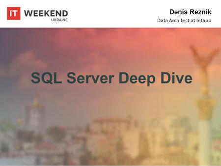 SQL Server Deep Dive Denis Reznik Data Architect at Intapp.