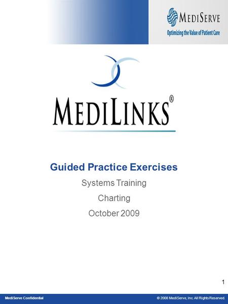 © 2008 MediServe, Inc. All Rights Reserved.MediServe Confidential 1 Guided Practice Exercises Systems Training Charting October 2009.