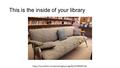 This is the inside of your library https://www.flickr.com/photos/gibsonsgolfer/6793949719/