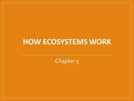 HOW ECOSYSTEMS WORK Chapter 5. Energy flow in ecosystems.