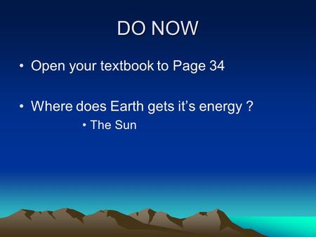 DO NOW Open your textbook to Page 34 Where does Earth gets it’s energy ? The Sun.
