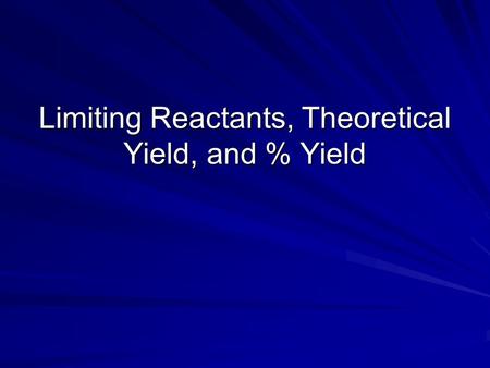 Limiting Reactants, Theoretical Yield, and % Yield.