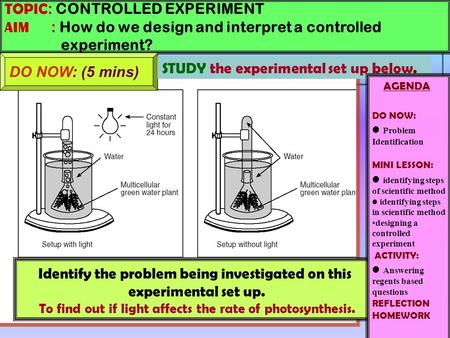 TOPIC : CONTROLLED EXPERIMENT AIM : How do we design and interpret a controlled experiment? DO NOW: (5 mins) Identify the problem being investigated on.
