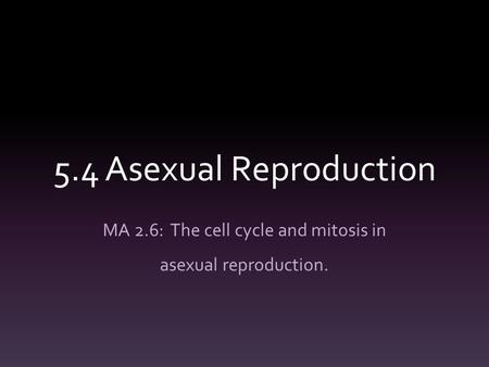 MA 2.6: The cell cycle and mitosis in asexual reproduction.